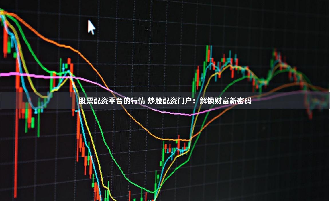 股票配资平台的行情 炒股配资门户：解锁财富新密码