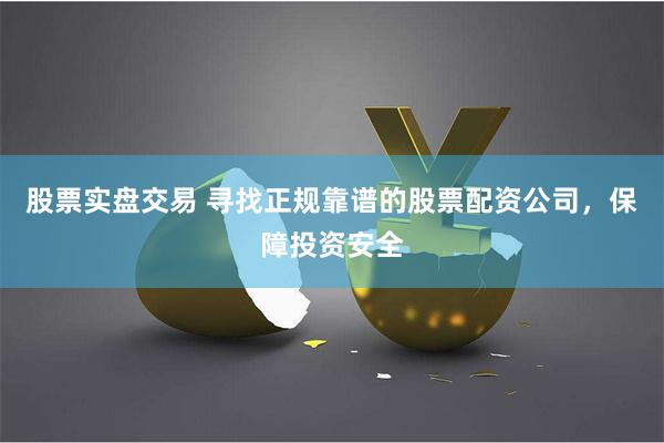 股票实盘交易 寻找正规靠谱的股票配资公司，保障投资安全