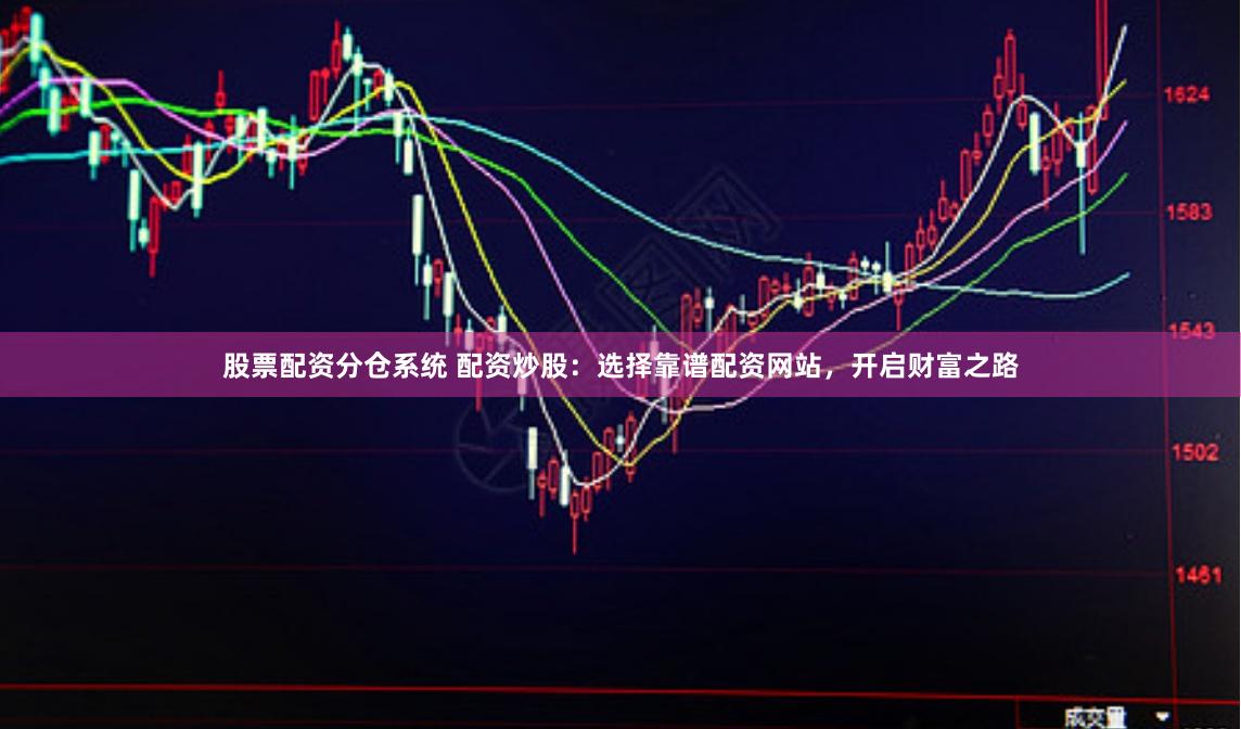 股票配资分仓系统 配资炒股：选择靠谱配资网站，开启财富之路