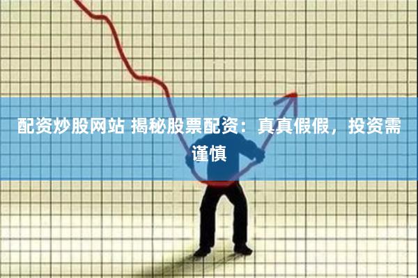 配资炒股网站 揭秘股票配资：真真假假，投资需谨慎