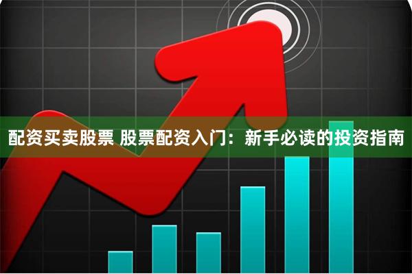 配资买卖股票 股票配资入门：新手必读的投资指南