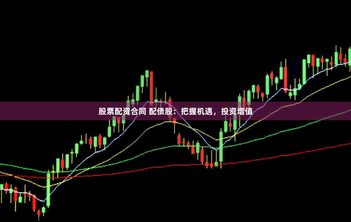 股票配资合同 配债股：把握机遇，投资增值